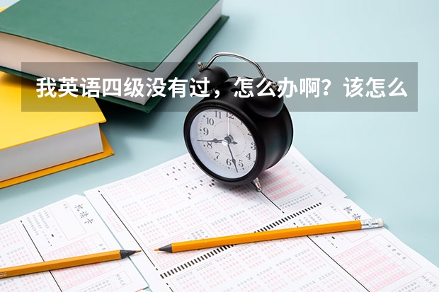 我英语四级没有过，怎么办啊？该怎么学？