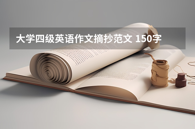 大学四级英语作文摘抄范文 150字左右三篇英语作文，题目如下，摘抄也好自己写也好，只要老师看得过去就行，大学英语四作业