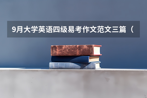 9月大学英语四级易考作文范文三篇（12月大学英语四级作文高分范文）