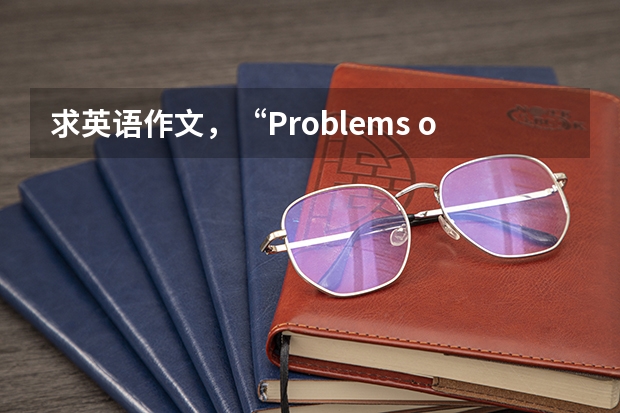 求英语作文，“Problems of life on campus”，250词左右，四级水平即可 四级英语作文200词