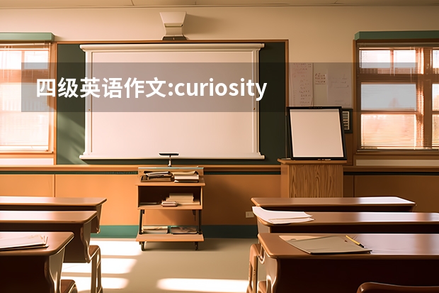 四级英语作文:curiosity is the key to success ，写的有条理通畅（高分求：四级水平英语作文一篇（1））