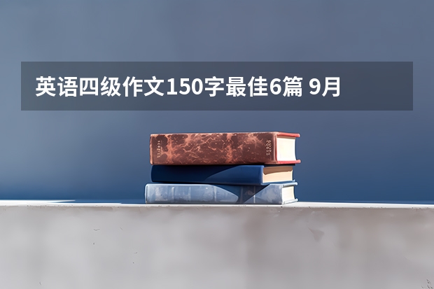 英语四级作文150字最佳6篇 9月大学英语四级易考作文范文三篇