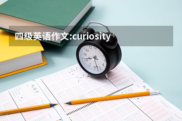 四级英语作文:curiosity is the key to success ，写的有条理通畅 大学英语四级常见作文分享