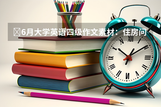 ​6月大学英语四级作文素材：住房问题（9月大学英语四级易考作文范文三篇）