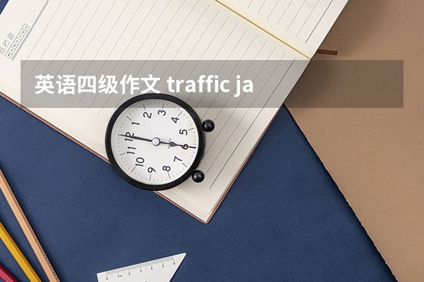 英语四级作文 traffic jam范文 12月大学英语四级考试真题及答案解析