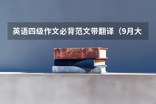 英语四级作文必背范文带翻译（9月大学英语四级易考作文范文三篇）