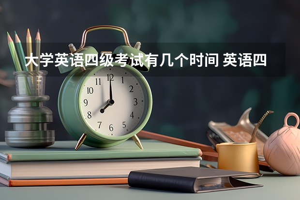 大学英语四级考试有几个时间 英语四级考试有几个小时