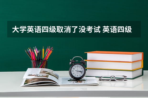 大学英语四级取消了没考试 英语四级考试是否取消了？