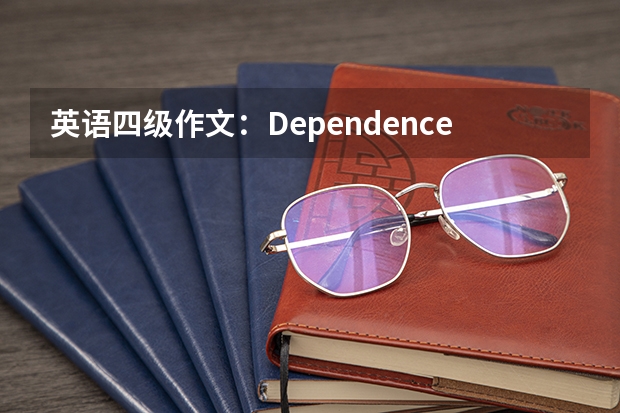 英语四级作文：Dependence on Internet。（继续高分求：四级水平英语作文一篇）