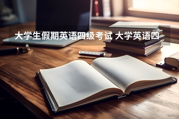 大学生假期英语四级考试 大学英语四级考试时间是什么?