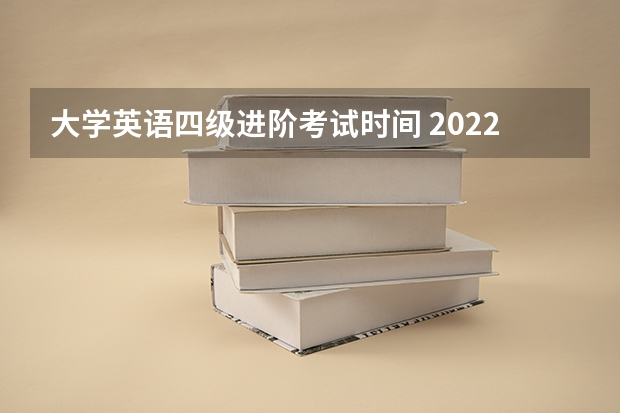 大学英语四级进阶考试时间 2022年大学生英语四六级考试时间？