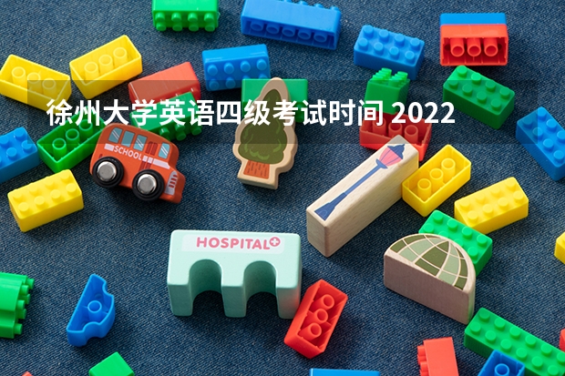 徐州大学英语四级考试时间 2022年大学生英语四六级考试时间？