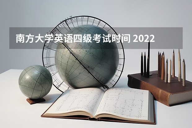 南方大学英语四级考试时间 2022年大学生英语四六级考试时间？