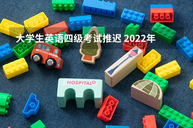 大学生英语四级考试推迟 2022年英语四级考试会推迟吗