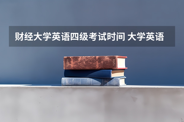 财经大学英语四级考试时间 大学英语四级一般什么时候考？