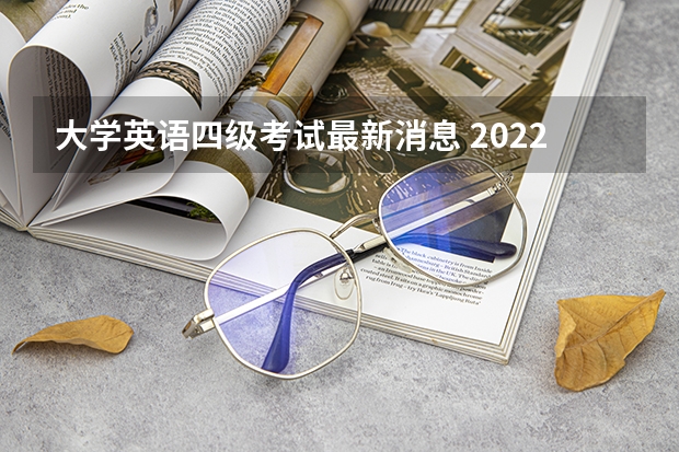 大学英语四级考试最新消息 2022年大学生英语四六级考试时间？