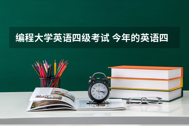 编程大学英语四级考试 今年的英语四级考试时间？