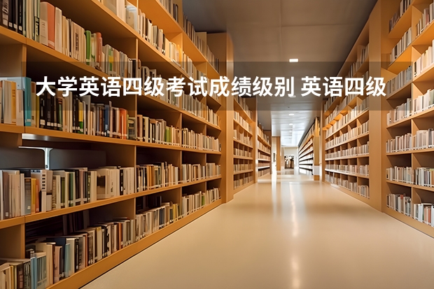 大学英语四级考试成绩级别 英语四级怎么分成几个等级