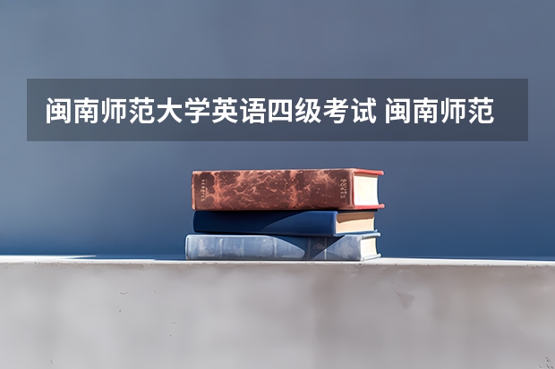 闽南师范大学英语四级考试 闽南师范大学市场营销专业要过英语4级吗