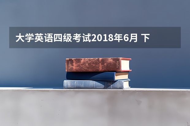 大学英语四级考试2018年6月 下半年大学英语四级考试时间是什么时候？