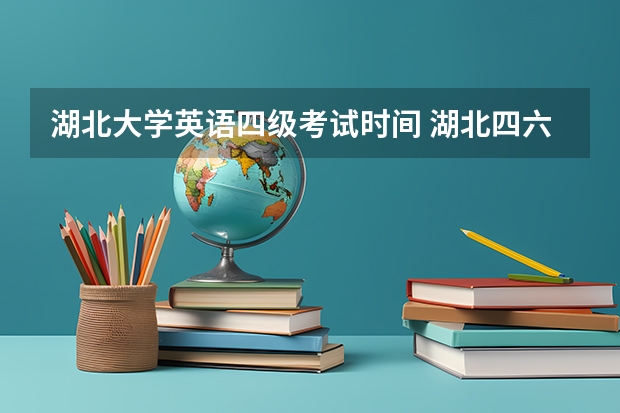 湖北大学英语四级考试时间 湖北四六级考试时间2023下半年