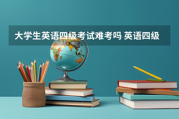 大学生英语四级考试难考吗 英语四级难吗?