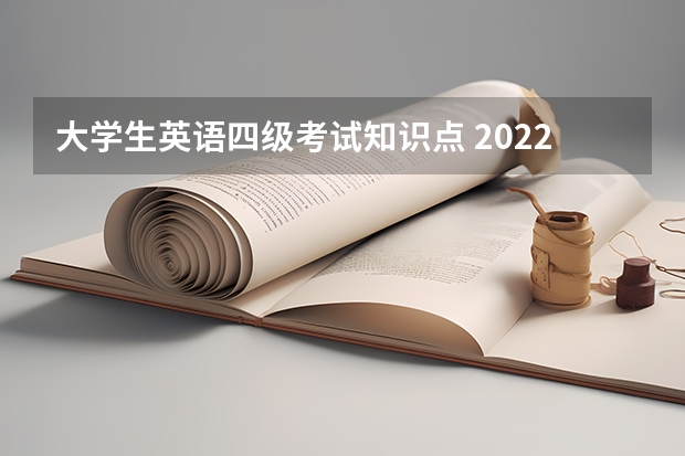 大学生英语四级考试知识点 2022年全国大学生英语四六级考试详细内容介绍