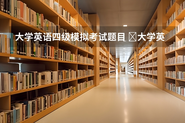 大学英语四级模拟考试题目 ​大学英语四级考试语法模拟题