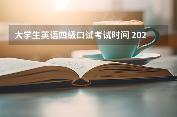 大学生英语四级口试考试时间 2022年大学生英语四六级考试时间？