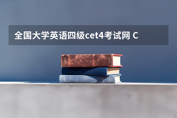 全国大学英语四级cet4考试网 CET四级考试报名官网是什么网站？