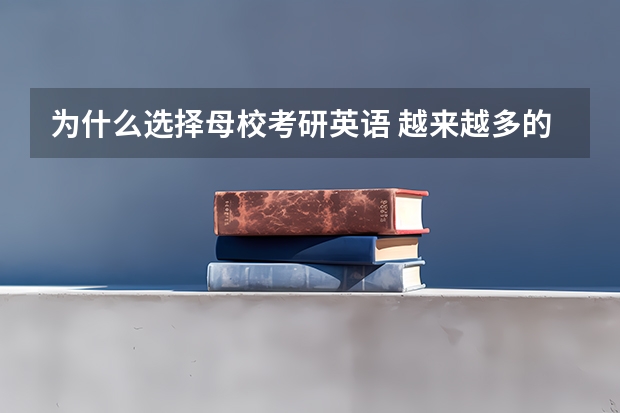 为什么选择母校考研英语 越来越多的大学生选择考研目的前景四级英语作文