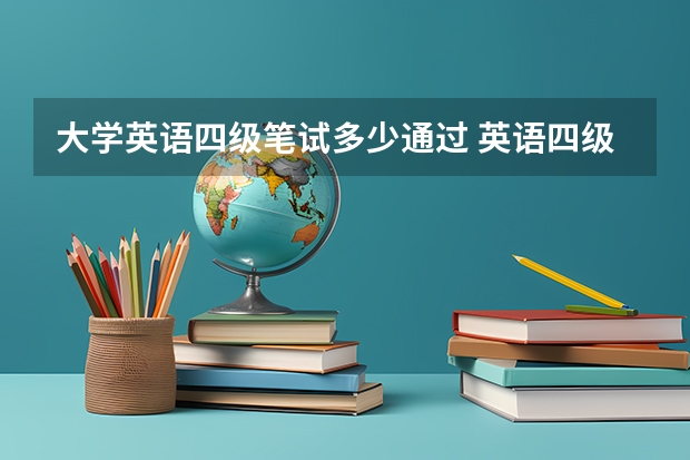 大学英语四级笔试多少通过 英语四级及格线是多少啊?