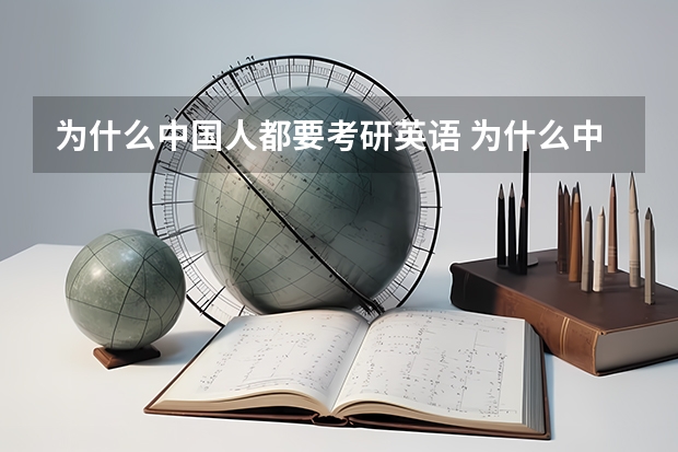 为什么中国人都要考研英语 为什么中国人考研究生要考外语? 是不是外国人考研究也要考汉语啊? 简直不能理解中国的教育制度!