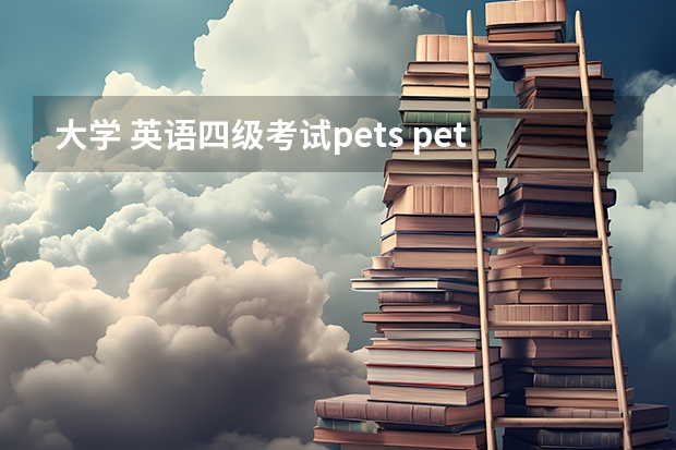 大学 英语四级考试pets pets考试有用吗 有什么用