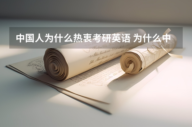 中国人为什么热衷考研英语 为什么中国人考研究生要考外语? 是不是外国人考研究也要考汉语啊? 简直不能理解中国的教育制度!