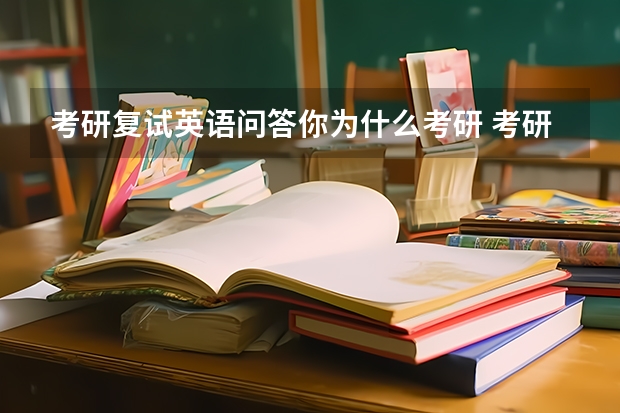 考研复试英语问答你为什么考研 考研复试英语面试常见问题及回答